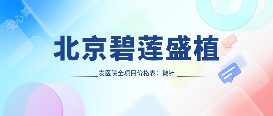 北京碧莲盛植发医院全项目价格表:微针植发|发际线调整|FUT/FUE技术|眼眉私密疤痕植2680+起