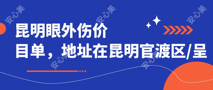 昆明眼外伤价目单，地址在昆明官渡区/呈贡区/嵩明县眼外伤价格在180-1150元