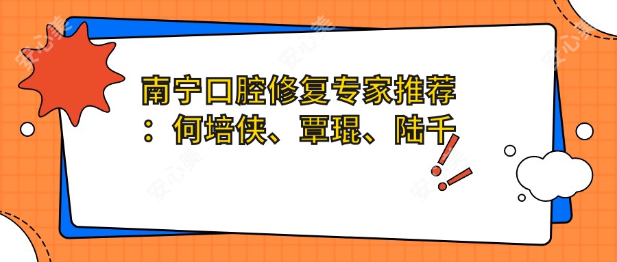 南宁口腔修复医生推荐:何培侠、覃琨、陆千程,牙齿美容修复技术精细