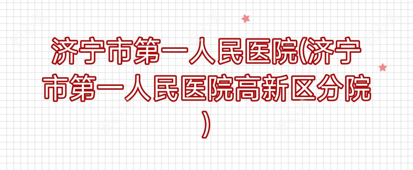 济宁市一人民医院(济宁市一人民医院高新区分院)
