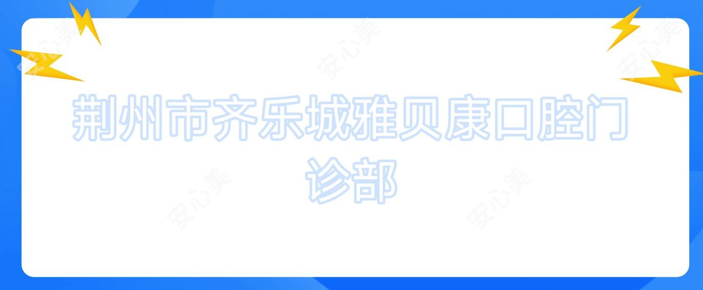 荆州市齐乐城雅贝康口腔门诊部