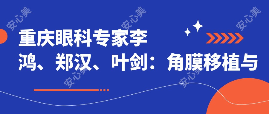 重庆眼科医生李鸿、郑汉、叶剑:角膜移植与近视手术技术精细