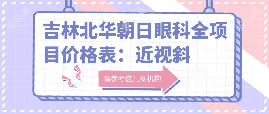 吉林北华朝日眼科全项目价格表:近视斜视弱视治疗+眼科检查费用详列