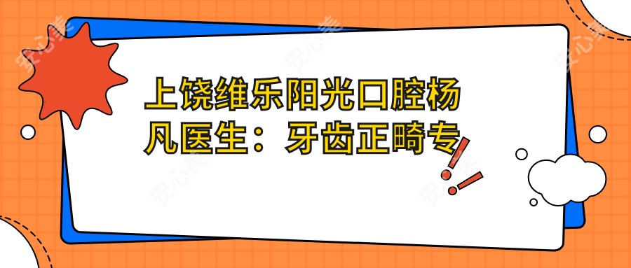 上饶维乐阳光口腔杨凡医生:牙齿正畸医生与医院特色解析