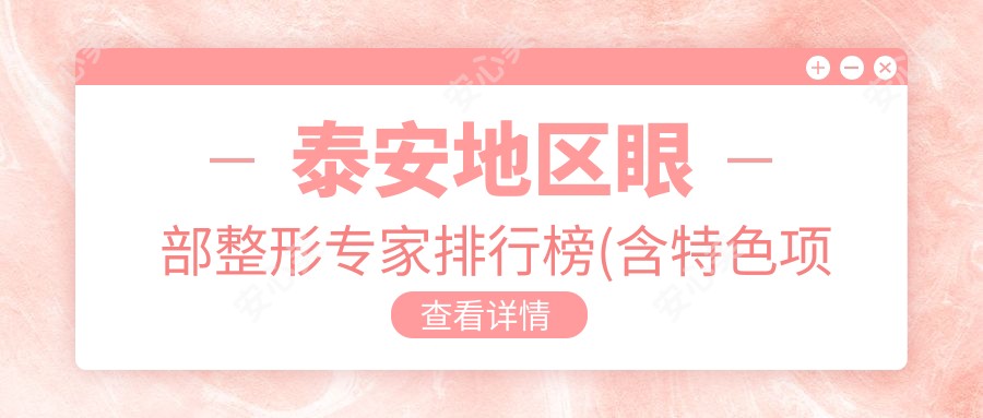 泰安地区眼部整形医生排行榜(含特色项目+费用)_打造灵动美眸必看