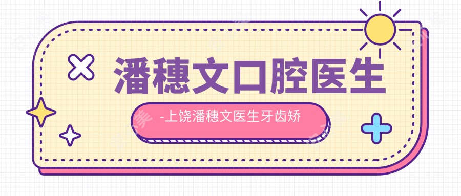 潘穗文口腔医生-上饶潘穗文医生牙齿矫正牙髓炎技术获赞