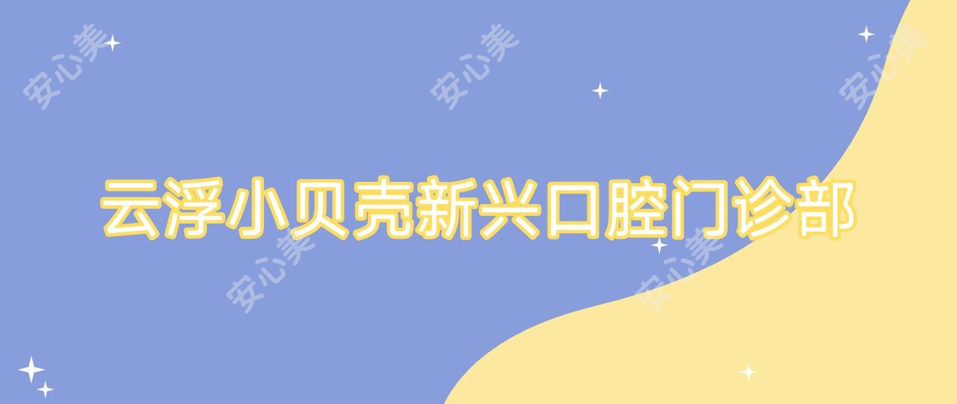 云浮小贝壳新兴口腔门诊部