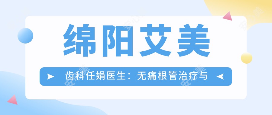 绵阳艾美齿科任娟医生:较痛根管治疗与瓷贴面修复医生