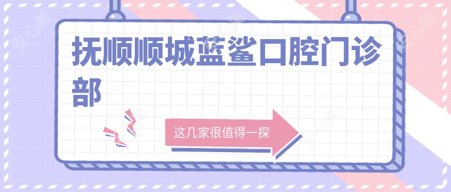 抚顺顺城蓝鲨口腔门诊部