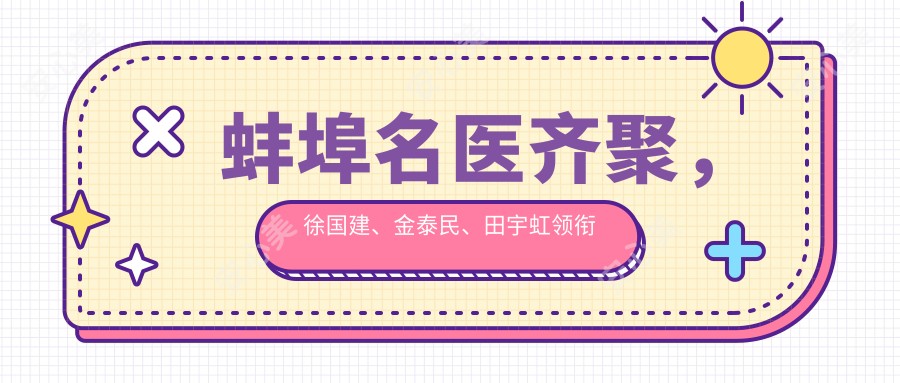 蚌埠名医齐聚,徐国建、金泰民、田宇虹领衔眼部鼻部整形榜单