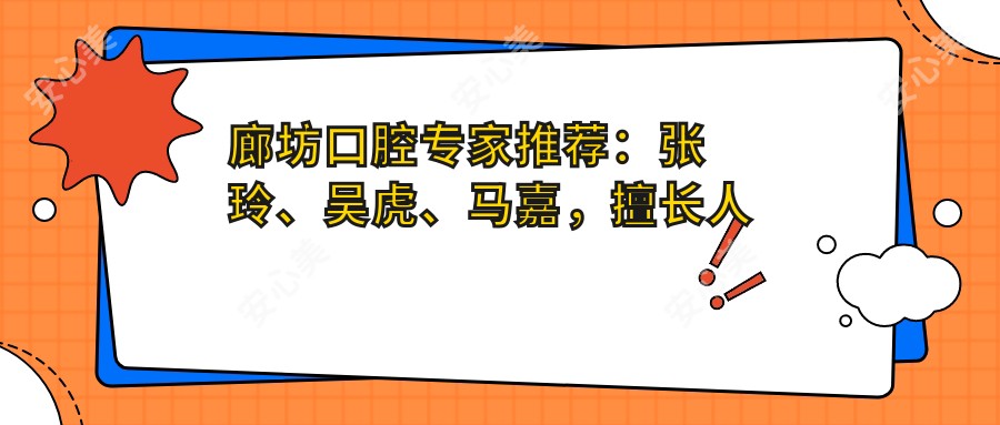 廊坊口腔医生推荐:张玲、吴虎、马嘉,擅长人工种植牙、牙齿矫正及美容修复