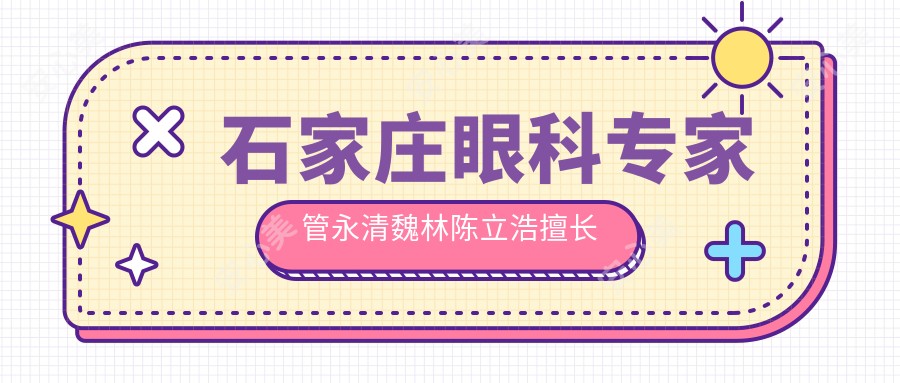 石家庄眼科医生管永清魏林陈立浩擅长儿童弱视青光眼治疗,谁更胜一筹?