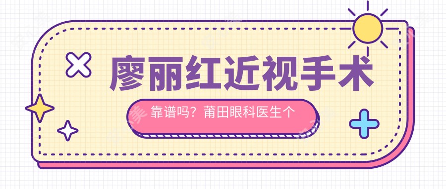 廖丽红近视手术靠谱吗?莆田眼科医生个人信息与患者反馈