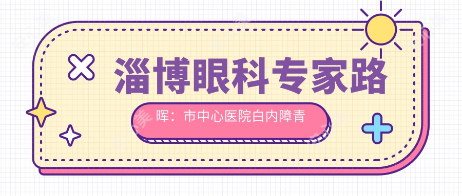 淄博眼科医生路晖:市中心医院白内障青光眼手术有名解析
