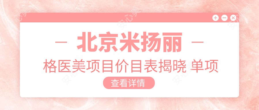北京米扬丽格医美项目价目表揭晓 单项低至1980起!