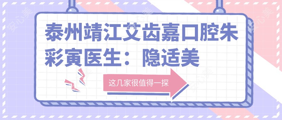 泰州靖江艾齿嘉口腔朱彩寅医生:隐适美认证正畸医生,专攻牙齿矫正与美学修复