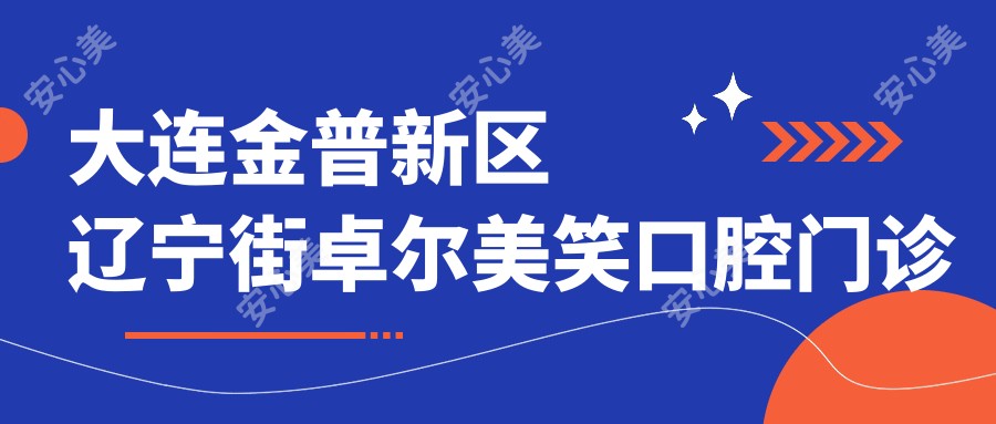 大连金普新区辽宁街卓尔美笑口腔门诊部