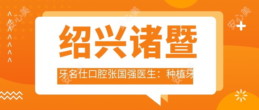 绍兴诸暨牙名仕口腔张国强医生:种植牙医生与医院特色诊疗解析