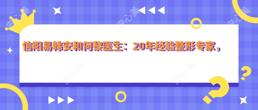 信阳易韩安和何黎医生:20年经验整形医生,专注眼部鼻部胸部整形
