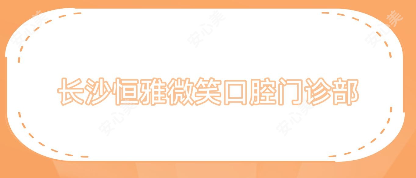 长沙恒雅微笑口腔门诊部