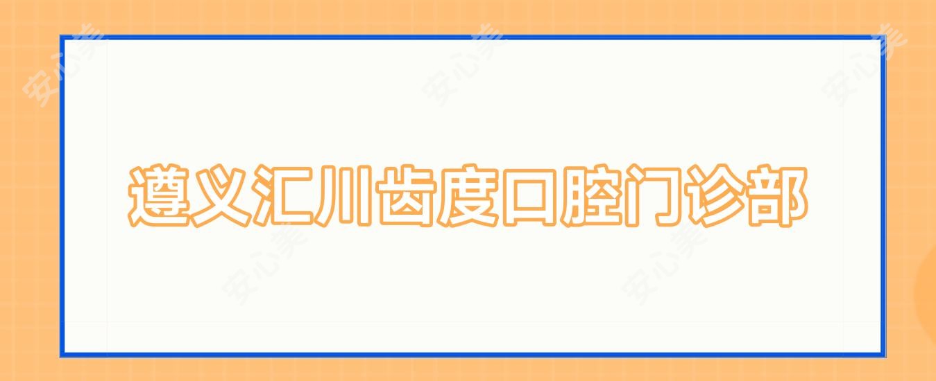 遵义汇川齿度口腔门诊部