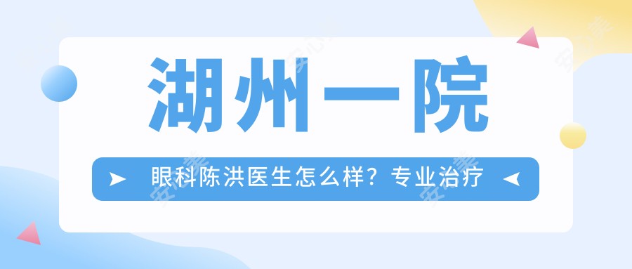 湖州一院眼科陈洪医生怎么样?治疗眼表疾病和青光眼!