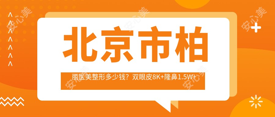 北京市柏丽医美整形多少钱?双眼皮8K+隆鼻1.5W+皮肤管理5K+