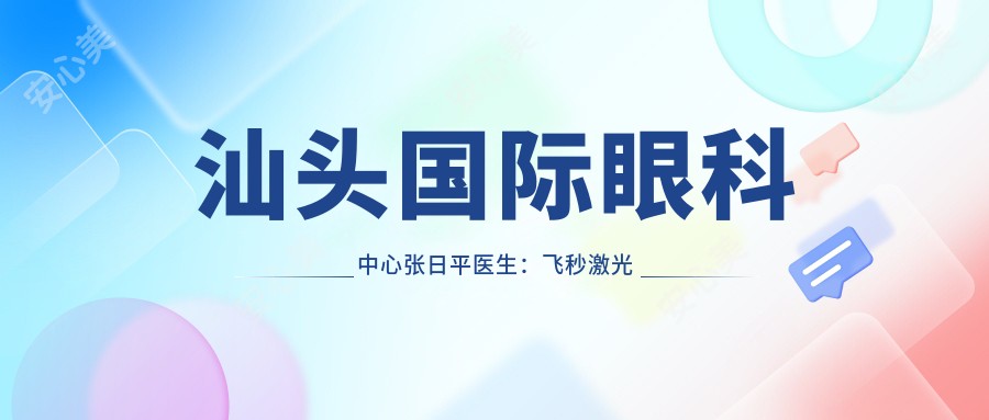汕头国内外眼科中心张日平医生:飞秒激光近视手术与OK镜验配医生