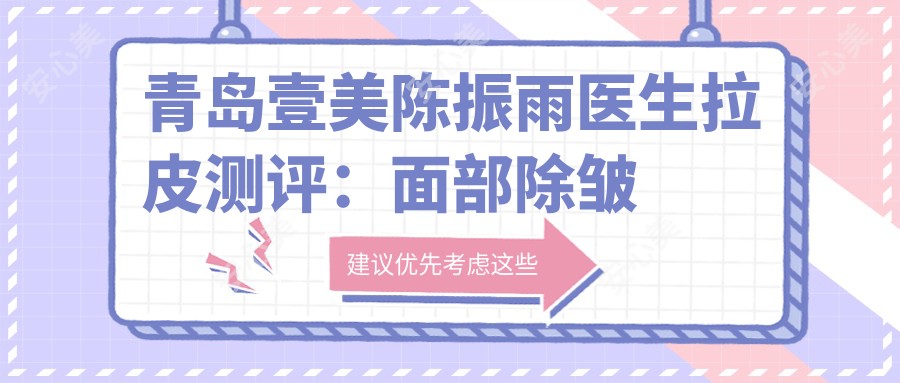 青岛壹美陈振雨医生拉皮测评:面部除皱自然无痕,轮廓塑形恢复较快口碑好