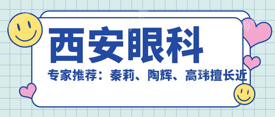 西安眼科医生推荐:秦莉、陶辉、高玮擅长近视矫正及白内障治疗