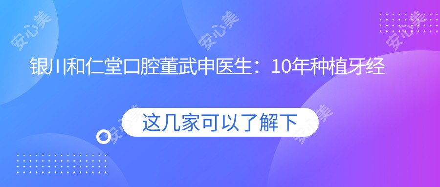 银川和仁堂口腔董武申医生:10年种植牙经验,即刻种植技术解析