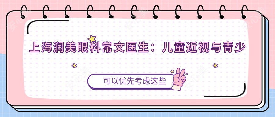 上海润美眼科常文医生:儿童近视与青少年视力矫正医生