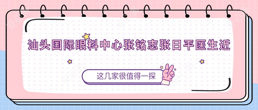 汕头国内外眼科中心张铭志张日平医生近视白内障手术如何?探寻更多眼科医生
