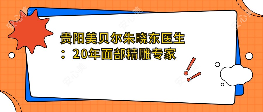 贵阳美贝尔朱晓东医生:20年面部微雕医生 韩系微整形与抗衰老有名