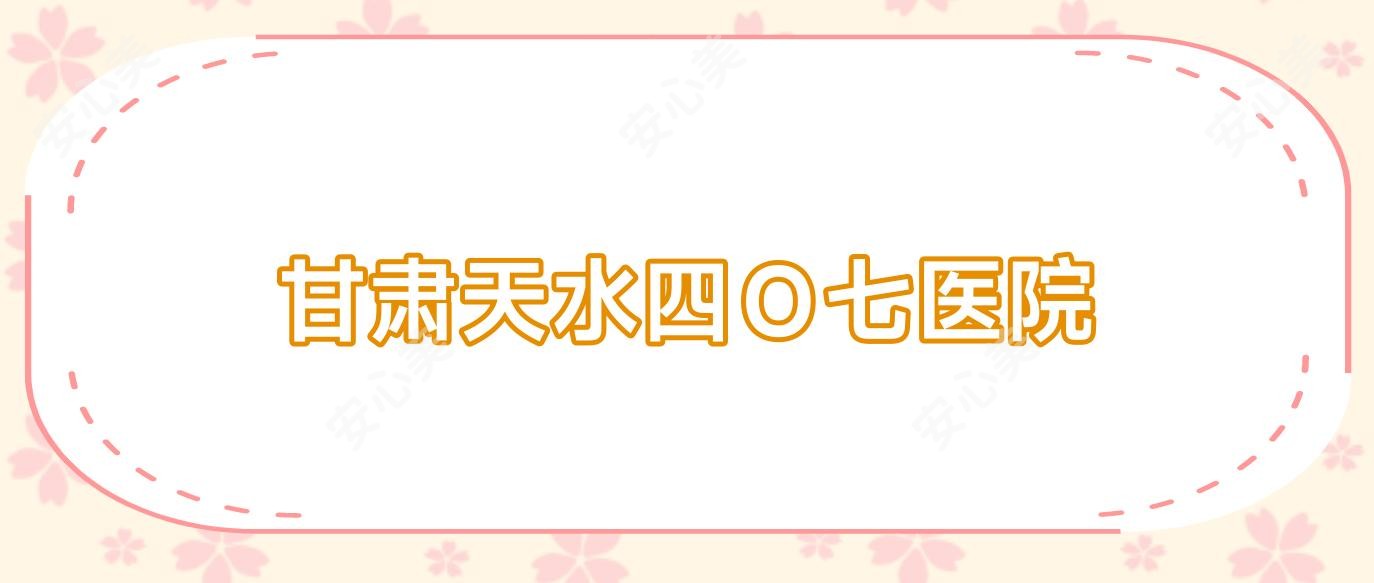 甘肃天水四O七医院