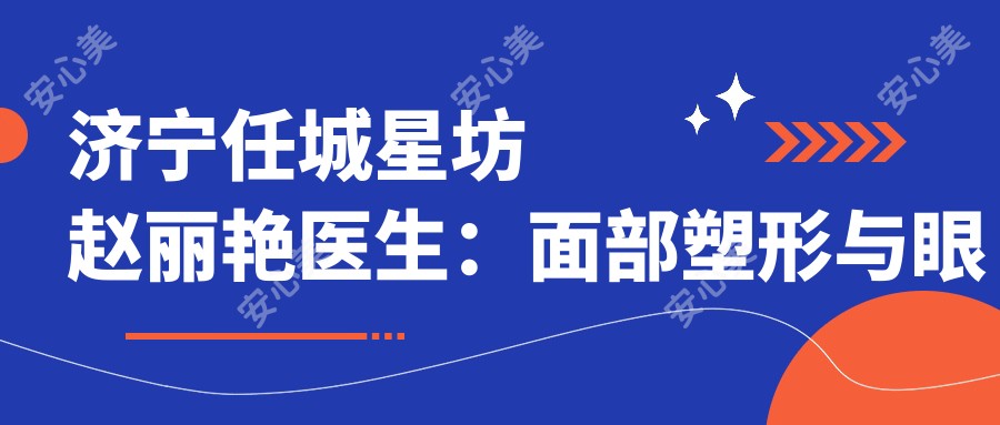 济宁任城星坊赵丽艳医生:面部塑形与眼部整形医生解析