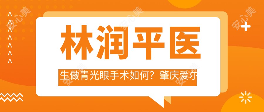 林润平医生做青光眼手术如何?肇庆爱尔眼科医生信息一览