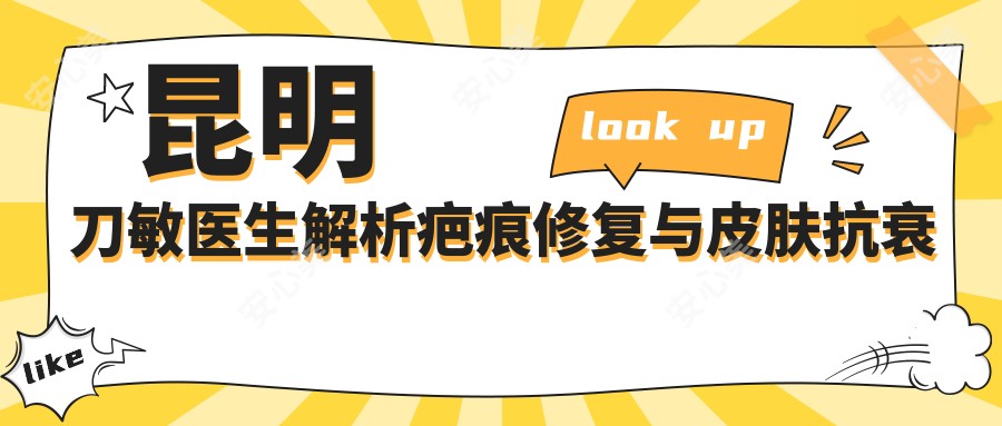 昆明刀敏医生解析疤痕修复与皮肤抗衰老——普洱市人民医院整形美容科医生