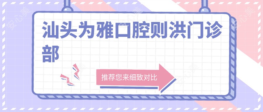 汕头为雅口腔则洪门诊部