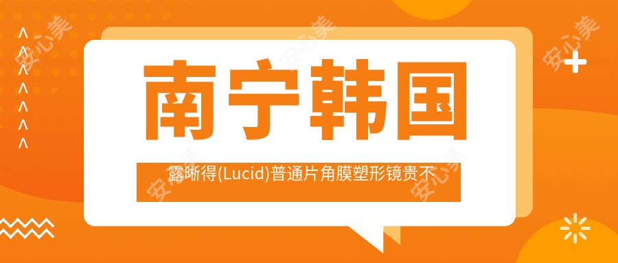 南宁韩国露晰得(Lucid)普通片角膜塑形镜贵不贵?3580元可做,术前指南教你不被坑
