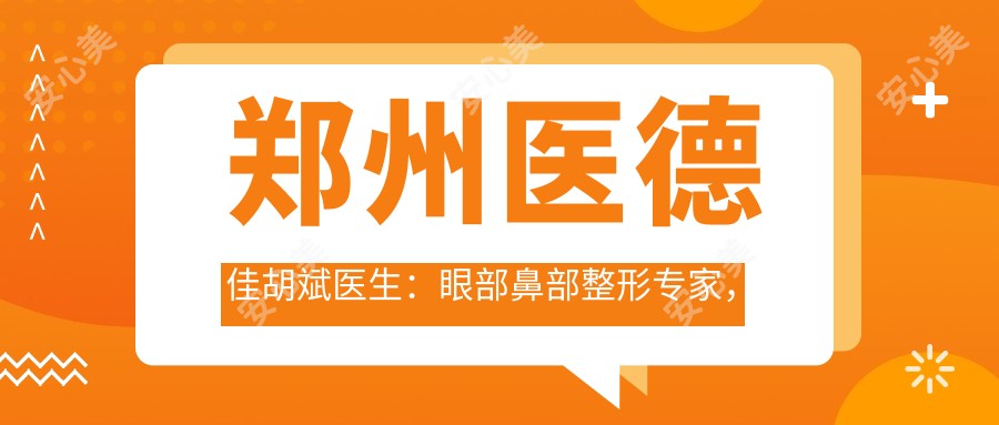 郑州医德佳胡斌医生:眼部鼻部整形医生,阿尔法美眼3.0与埃菲尔美鼻微雕技术解析