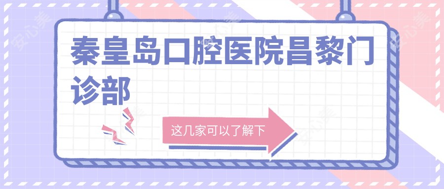秦皇岛口腔医院昌黎门诊部