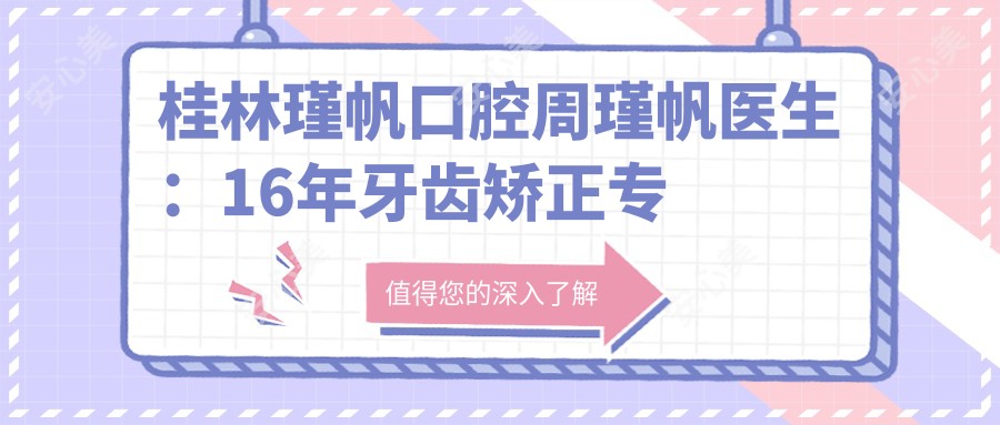 桂林瑾帆口腔周瑾帆医生:16年牙齿矫正医生,专注儿童正畸与修复