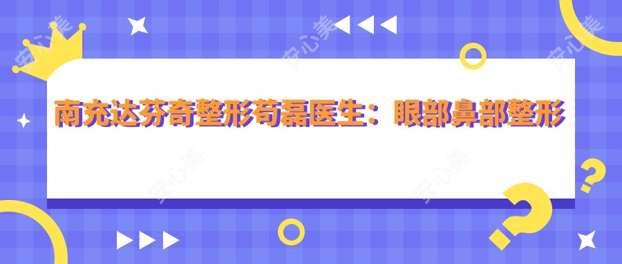 南充达芬奇整形苟磊医生:眼部鼻部整形医生,自体脂肪填充实例分享
