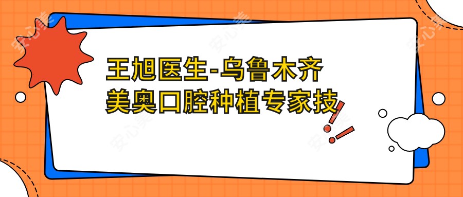 王旭医生-乌鲁木齐美奥口腔种植医生技术精细值得信赖