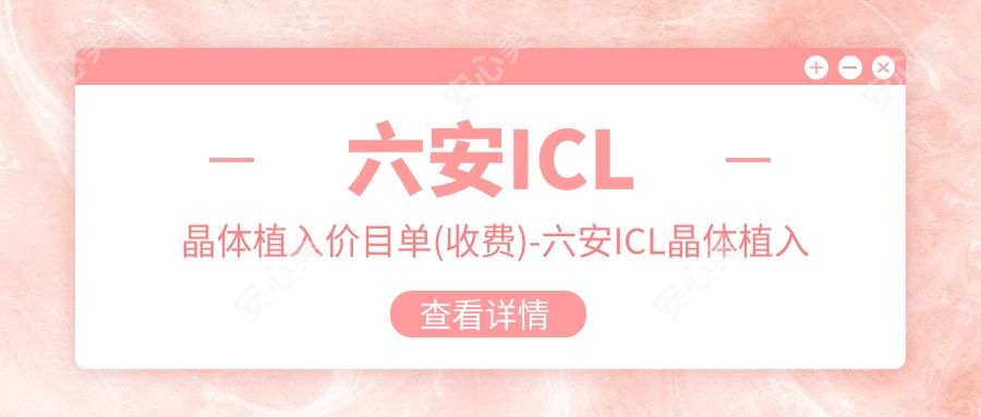 六安ICL晶体植入价目单(收费)-六安ICL晶体植入偏低大概需要多少钱