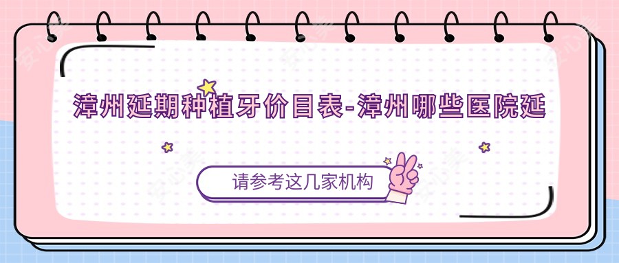 漳州延期种植牙价目表-漳州哪些医院延期种植牙结果较好且价格不贵