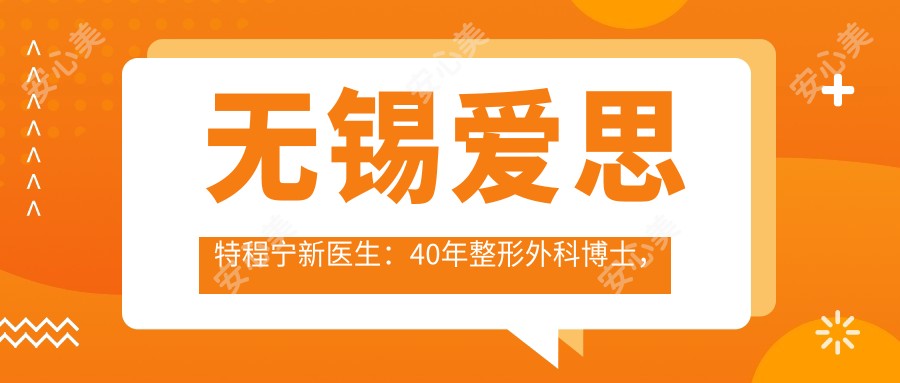 无锡爱思特程宁新医生:40年整形外科博士,乳房再造与面部微雕有名医生