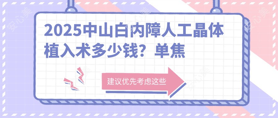 2025中山白内障人工晶体植入术多少钱？单焦点人工晶体800+/多焦点人工晶体800+/三焦点人工晶体800+