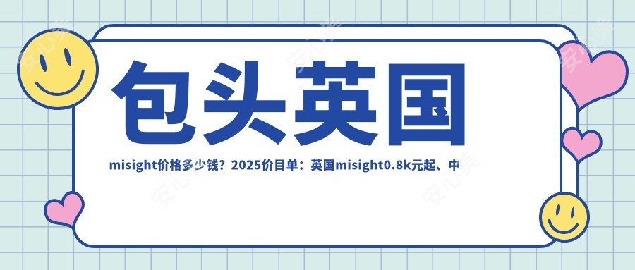 包头英国misight价格多少钱?2025价目单:英国misight0.8k元起、国内蝶适0.7k元起